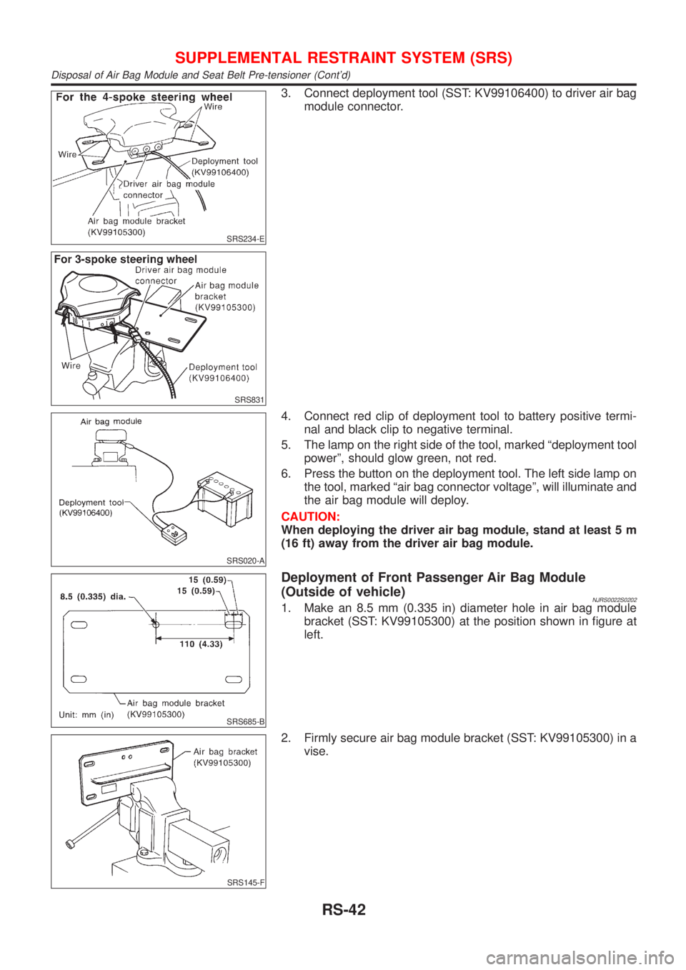 NISSAN ALMERA 2001  Service Manual SRS234-E
SRS831
3. Connect deployment tool (SST: KV99106400) to driver air bag
module connector.
SRS020-A
4. Connect red clip of deployment tool to battery positive termi-
nal and black clip to negati