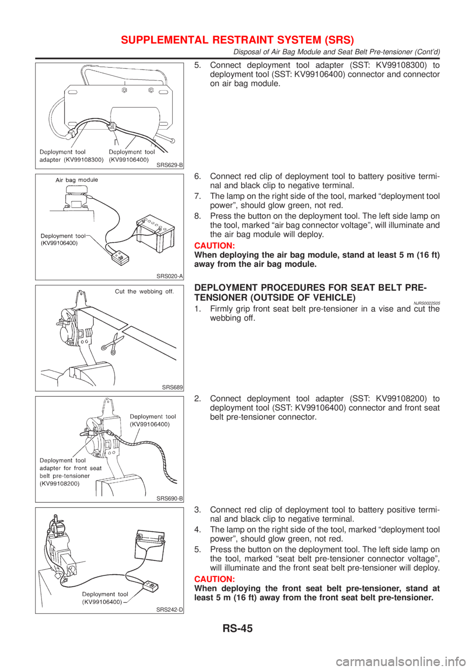 NISSAN ALMERA 2001 Service Manual SRS629-B
5. Connect deployment tool adapter (SST: KV99108300) to
deployment tool (SST: KV99106400) connector and connector
on air bag module.
SRS020-A
6. Connect red clip of deployment tool to battery NISSAN ALMERA 2001 Service Manual SRS629-B
5. Connect deployment tool adapter (SST: KV99108300) to
deployment tool (SST: KV99106400) connector and connector
on air bag module.
SRS020-A
6. Connect red clip of deployment tool to battery