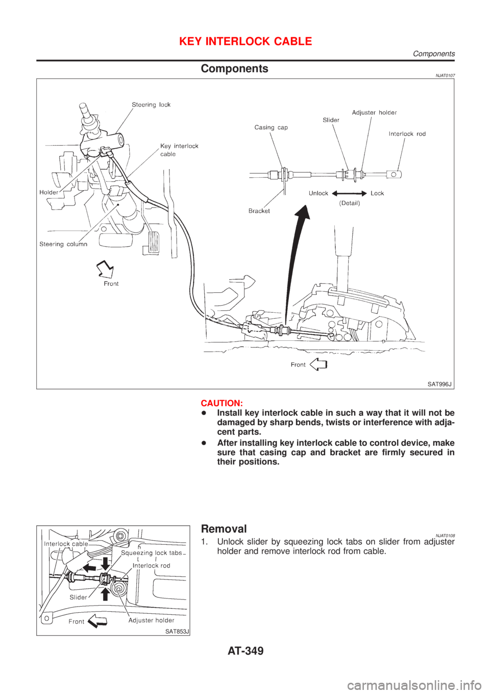 NISSAN ALMERA 2001  Service Manual ComponentsNJAT0107
SAT996J
CAUTION:
+Install key interlock cable in such a way that it will not be
damaged by sharp bends, twists or interference with adja-
cent parts.
+After installing key interlock
