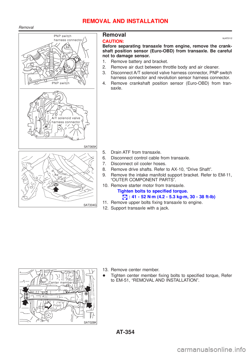 NISSAN ALMERA 2001  Service Manual SAT065K
RemovalNJAT0115CAUTION:
Before separating transaxle from engine, remove the crank-
shaft position sensor (Euro-OBD) from transaxle. Be careful
not to damage sensor.
1. Remove battery and brack