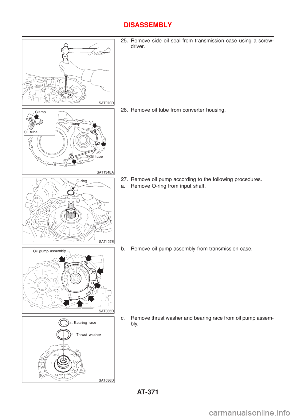 NISSAN ALMERA 2001  Service Manual SAT072D
25. Remove side oil seal from transmission case using a screw-
driver.
SAT134EA
26. Remove oil tube from converter housing.
SAT127E
27. Remove oil pump according to the following procedures.
a