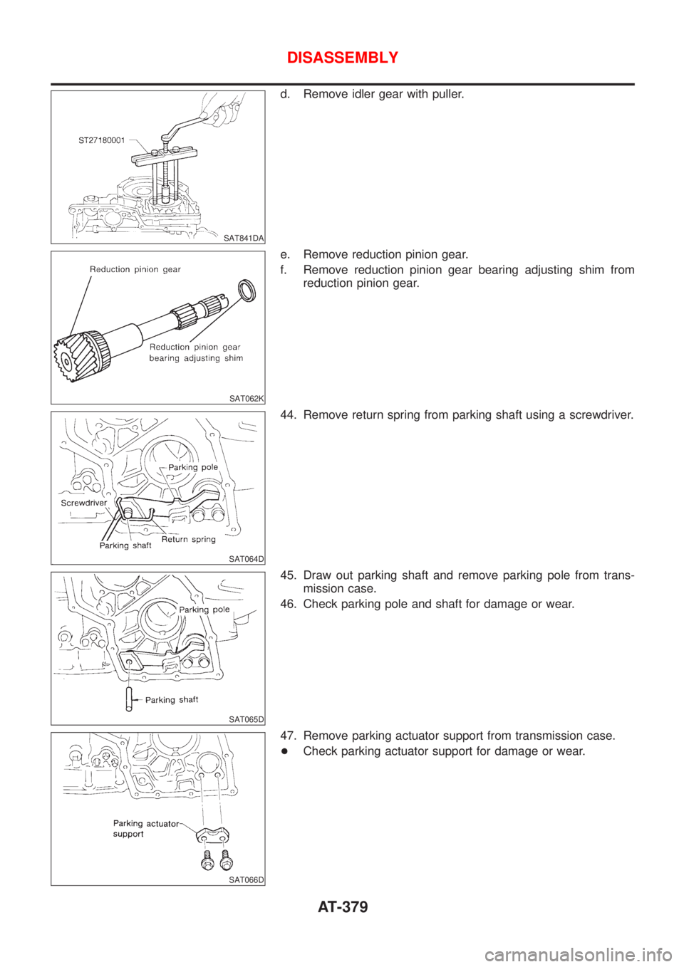NISSAN ALMERA 2001  Service Manual SAT841DA
d. Remove idler gear with puller.
SAT062K
e. Remove reduction pinion gear.
f. Remove reduction pinion gear bearing adjusting shim from
reduction pinion gear.
SAT064D
44. Remove return spring 