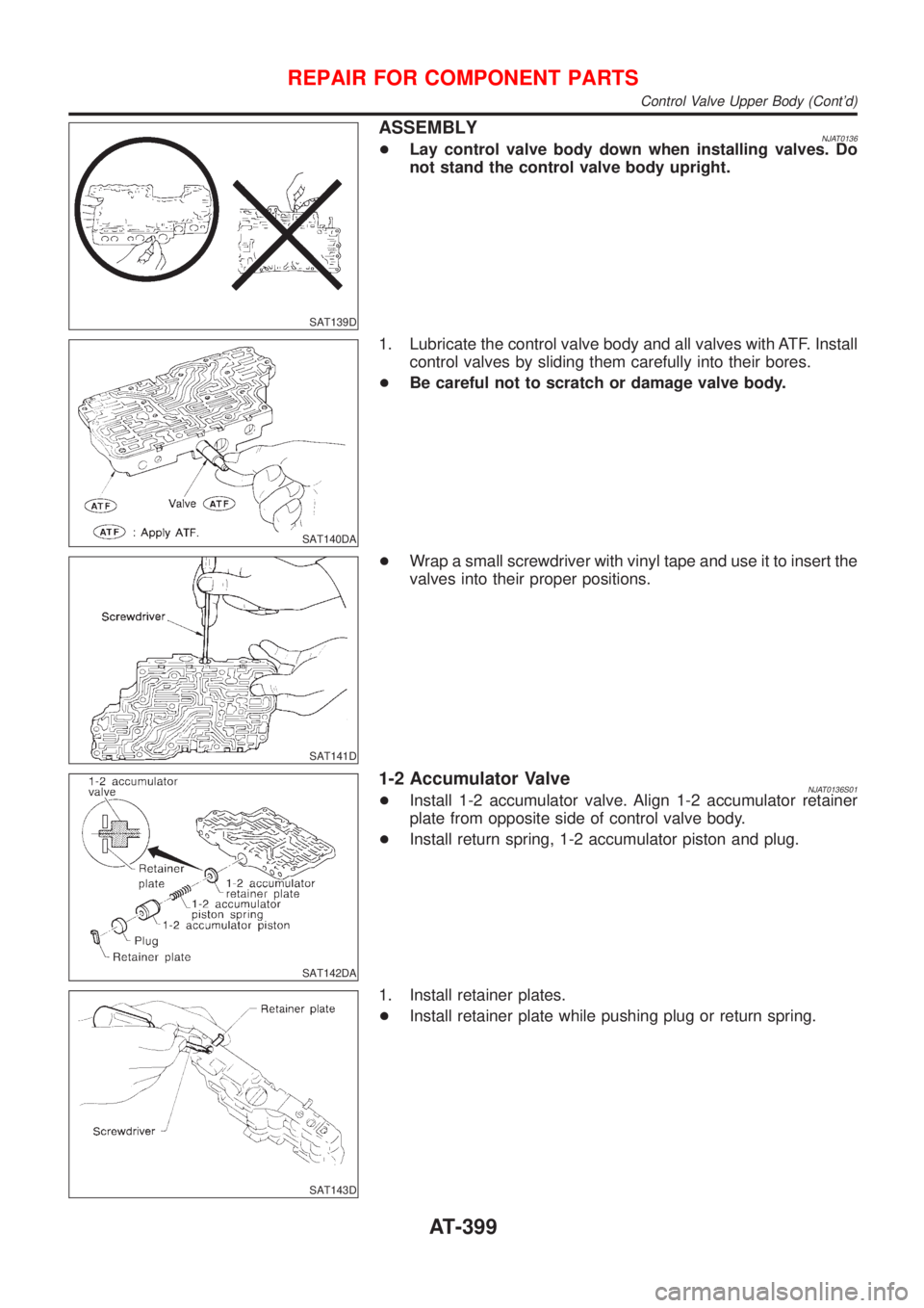 NISSAN ALMERA 2001  Service Manual SAT139D
ASSEMBLYNJAT0136+Lay control valve body down when installing valves. Do
not stand the control valve body upright.
SAT140DA
1. Lubricate the control valve body and all valves with ATF. Install
