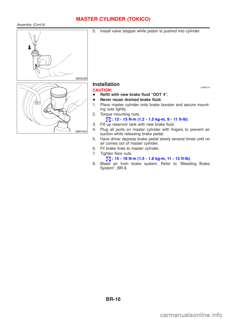 NISSAN ALMERA 2001 Service Manual SBR222B
5. Install valve stopper while piston is pushed into cylinder.
SBR704C
InstallationNJBR0116CAUTION:
+Refill with new brake fluid ªDOT 4º.
+Never reuse drained brake fluid.
1. Place master cy NISSAN ALMERA 2001 Service Manual SBR222B
5. Install valve stopper while piston is pushed into cylinder.
SBR704C
InstallationNJBR0116CAUTION:
+Refill with new brake fluid ªDOT 4º.
+Never reuse drained brake fluid.
1. Place master cy