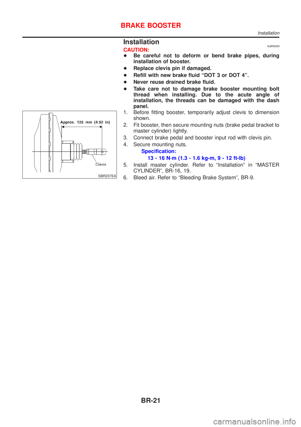 NISSAN ALMERA 2001 Service Manual InstallationNJBR0026CAUTION:
+Be careful not to deform or bend brake pipes, during
installation of booster.
+Replace clevis pin if damaged.
+Refill with new brake fluid ªDOT 3 or DOT 4º.
+Never reus NISSAN ALMERA 2001 Service Manual InstallationNJBR0026CAUTION:
+Be careful not to deform or bend brake pipes, during
installation of booster.
+Replace clevis pin if damaged.
+Refill with new brake fluid ªDOT 3 or DOT 4º.
+Never reus