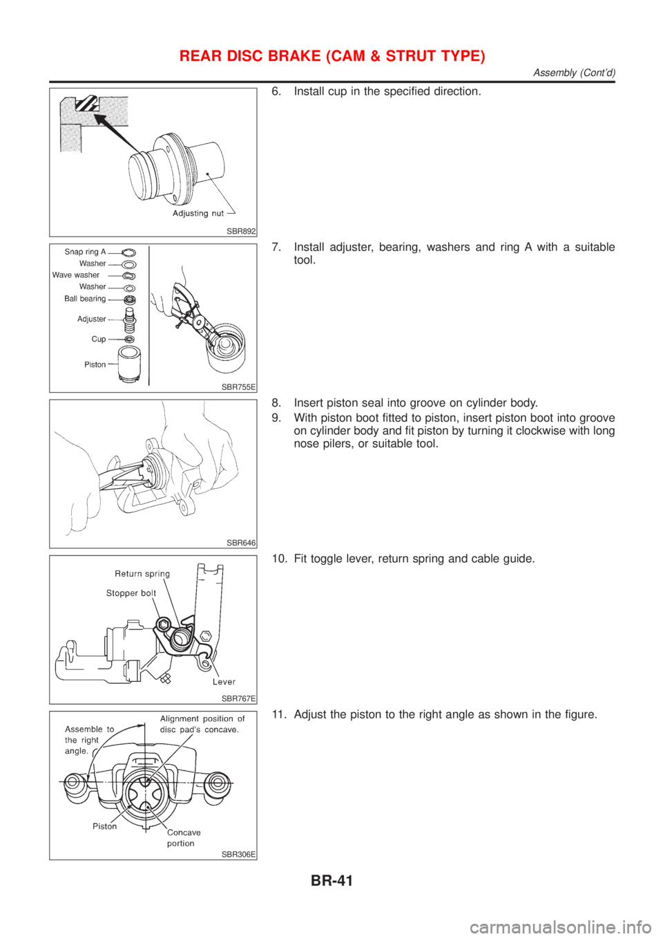 NISSAN ALMERA 2001 Service Manual SBR892
6. Install cup in the specified direction.
SBR755E
7. Install adjuster, bearing, washers and ring A with a suitable
tool.
SBR646
8. Insert piston seal into groove on cylinder body.
9. With pist NISSAN ALMERA 2001 Service Manual SBR892
6. Install cup in the specified direction.
SBR755E
7. Install adjuster, bearing, washers and ring A with a suitable
tool.
SBR646
8. Insert piston seal into groove on cylinder body.
9. With pist