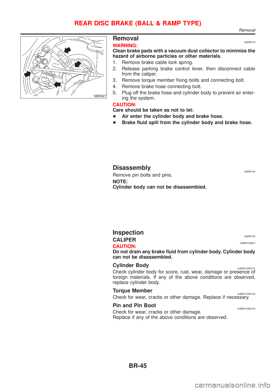 NISSAN ALMERA 2001  Service Manual NBR427
RemovalNJBR0143WARNING:
Clean brake pads with a vacuum dust collector to minimize the
hazard of airborne particles or other materials.
1. Remove brake cable lock spring.
2. Release parking brak