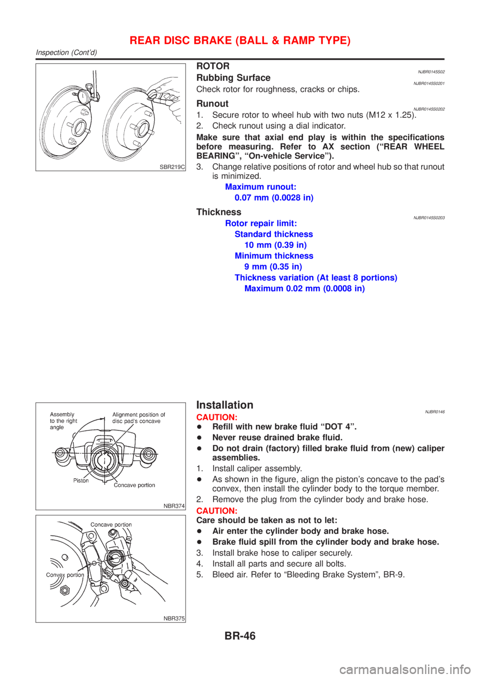 NISSAN ALMERA 2001  Service Manual SBR219C
ROTORNJBR0145S02Rubbing SurfaceNJBR0145S0201Check rotor for roughness, cracks or chips.
RunoutNJBR0145S02021. Secure rotor to wheel hub with two nuts (M12 x 1.25).
2. Check runout using a dial