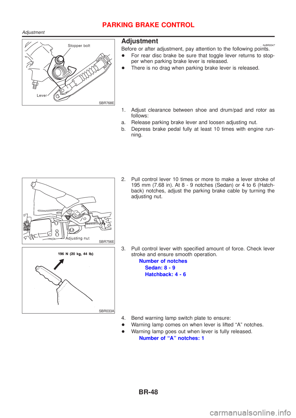 NISSAN ALMERA 2001  Service Manual SBR768E
AdjustmentNJBR0047Before or after adjustment, pay attention to the following points.
+For rear disc brake be sure that toggle lever returns to stop-
per when parking brake lever is released.
+