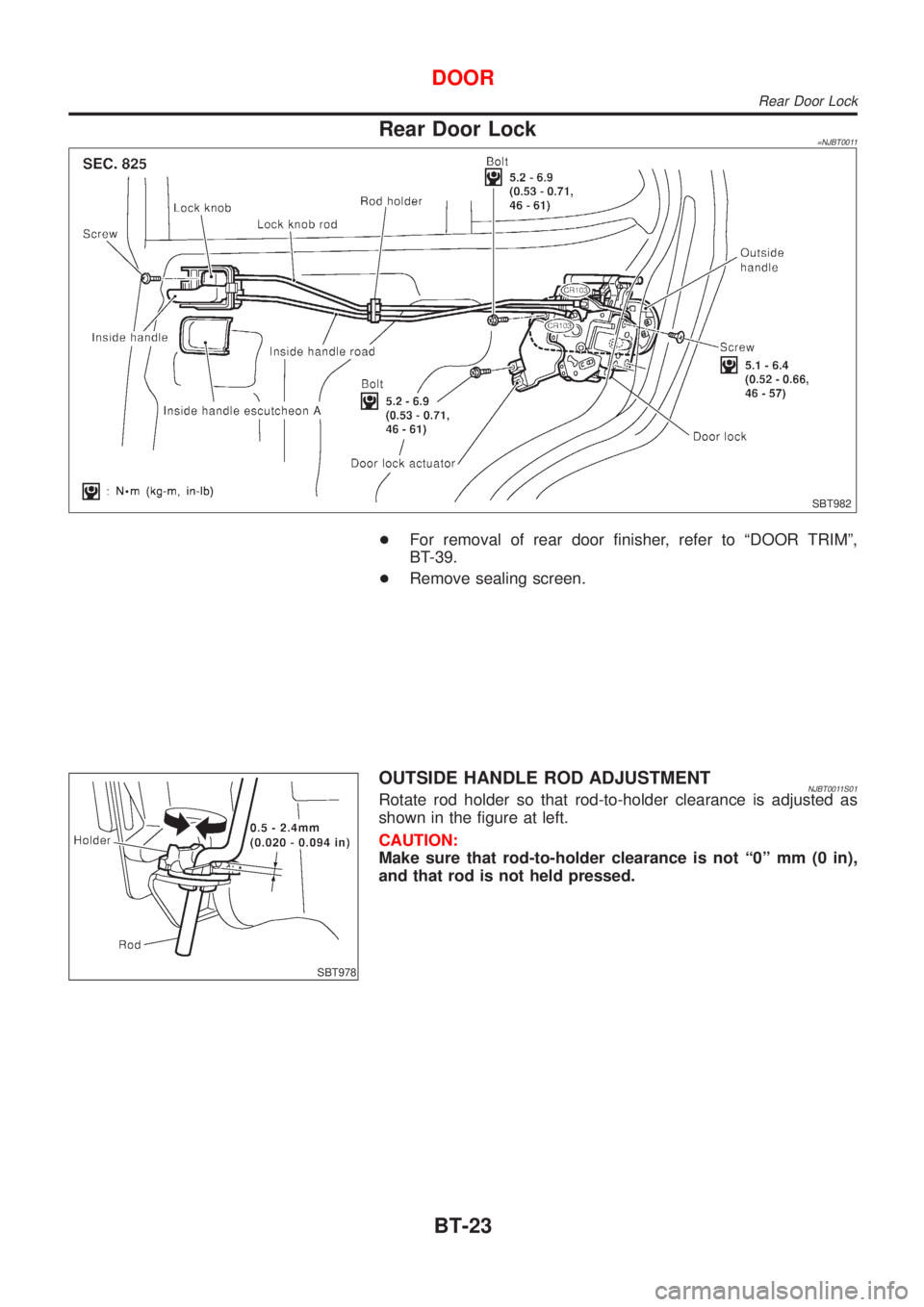 NISSAN ALMERA 2001  Service Manual Rear Door Lock=NJBT0011
SBT982
+For removal of rear door finisher, refer to ªDOOR TRIMº,
BT-39.
+Remove sealing screen.
SBT978
OUTSIDE HANDLE ROD ADJUSTMENTNJBT0011S01Rotate rod holder so that rod-t