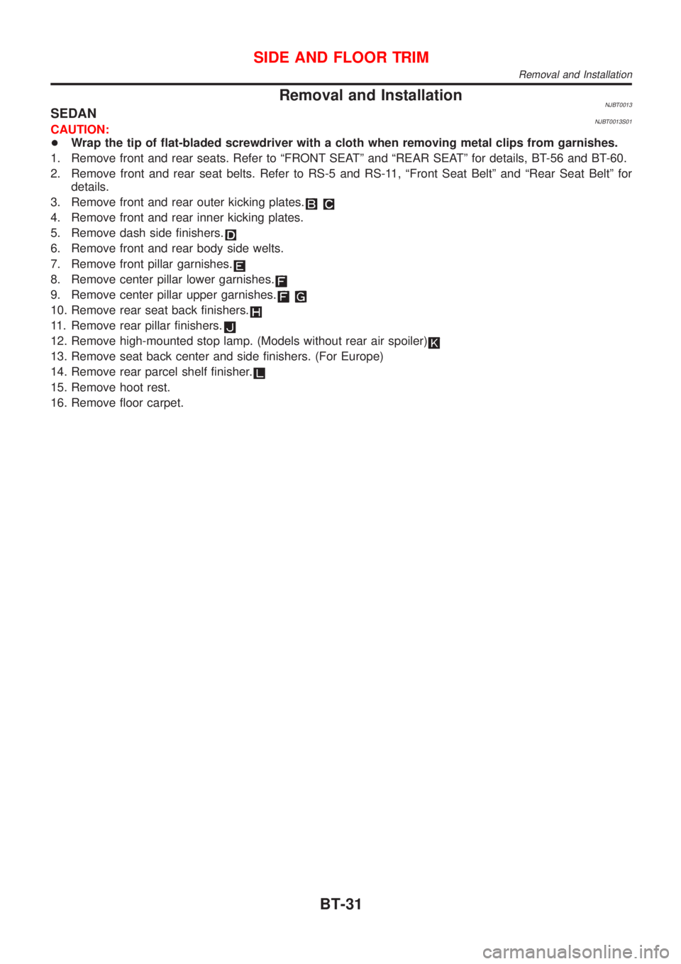 NISSAN ALMERA 2001  Service Manual Removal and InstallationNJBT0013SEDANNJBT0013S01CAUTION:
+Wrap the tip of flat-bladed screwdriver with a cloth when removing metal clips from garnishes.
1. Remove front and rear seats. Refer to ªFRON