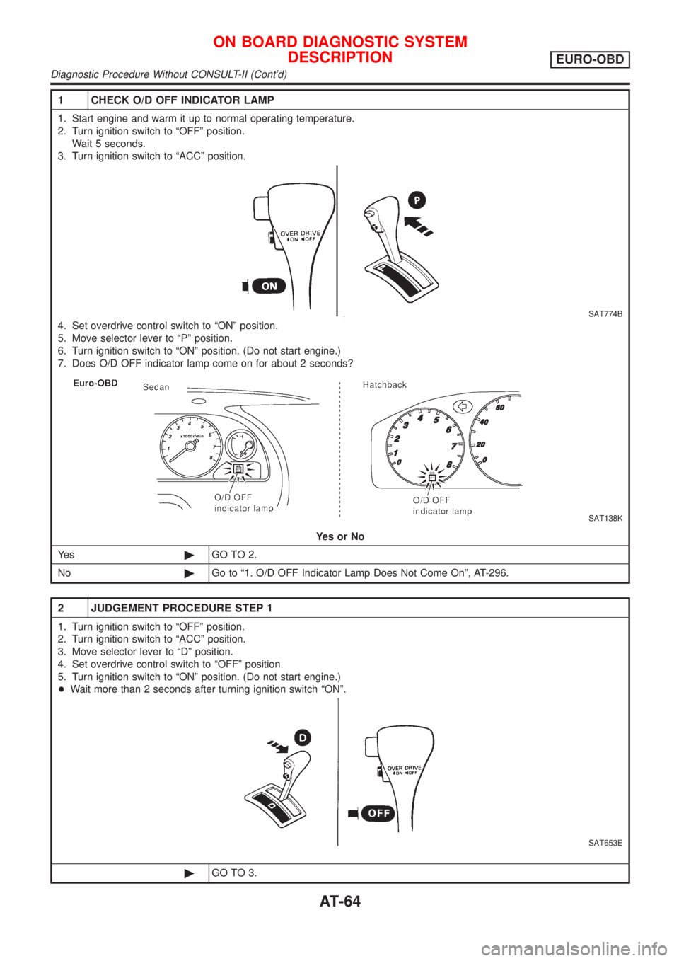 NISSAN ALMERA 2001 Repair Manual 1 CHECK O/D OFF INDICATOR LAMP
1. Start engine and warm it up to normal operating temperature.
2. Turn ignition switch to ªOFFº position.
Wait 5 seconds.
3. Turn ignition switch to ªACCº position. NISSAN ALMERA 2001 Repair Manual 1 CHECK O/D OFF INDICATOR LAMP
1. Start engine and warm it up to normal operating temperature.
2. Turn ignition switch to ªOFFº position.
Wait 5 seconds.
3. Turn ignition switch to ªACCº position.