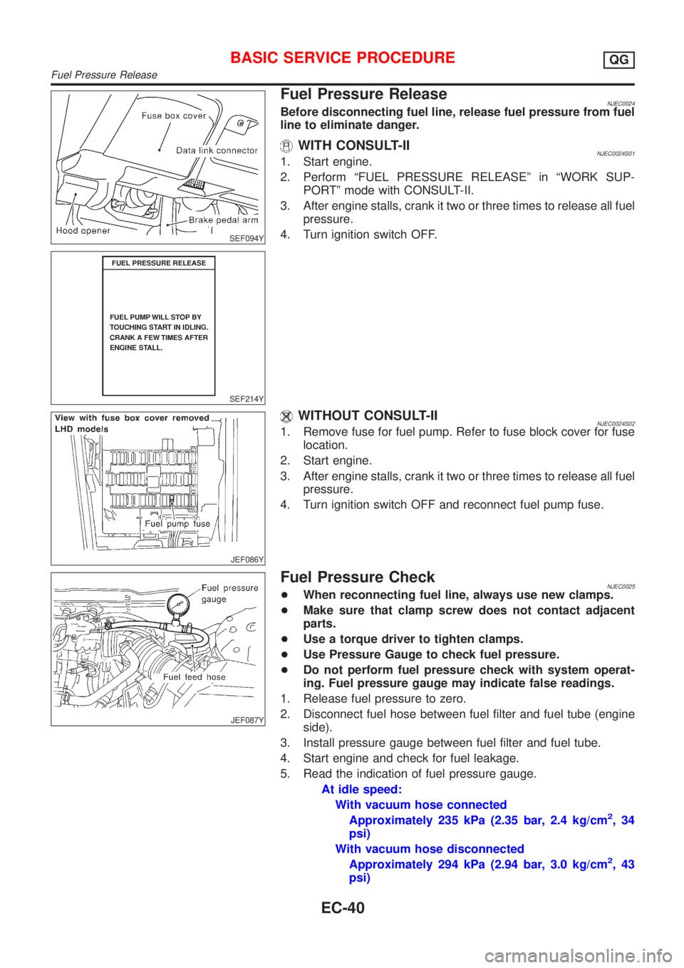 NISSAN ALMERA 2001 Service Manual SEF094Y
SEF214Y
Fuel Pressure ReleaseNJEC0024Before disconnecting fuel line, release fuel pressure from fuel
line to eliminate danger.
WITH CONSULT-IINJEC0024S011. Start engine.
2. Perform ªFUEL PRES NISSAN ALMERA 2001 Service Manual SEF094Y
SEF214Y
Fuel Pressure ReleaseNJEC0024Before disconnecting fuel line, release fuel pressure from fuel
line to eliminate danger.
WITH CONSULT-IINJEC0024S011. Start engine.
2. Perform ªFUEL PRES