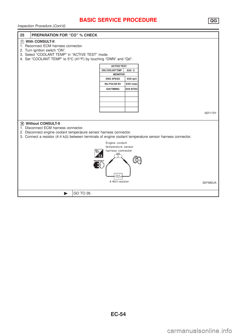 NISSAN ALMERA 2001 Service Manual 25 PREPARATION FOR ªCOº % CHECK
With CONSULT-II
1. Reconnect ECM harness connector.
2. Turn ignition switch ªONº.
3. Select ªCOOLANT TEMPº in ªACTIVE TESTº mode.
4. Set ªCOOLANT TEMPº to 5É NISSAN ALMERA 2001 Service Manual 25 PREPARATION FOR ªCOº % CHECK
With CONSULT-II
1. Reconnect ECM harness connector.
2. Turn ignition switch ªONº.
3. Select ªCOOLANT TEMPº in ªACTIVE TESTº mode.
4. Set ªCOOLANT TEMPº to 5É