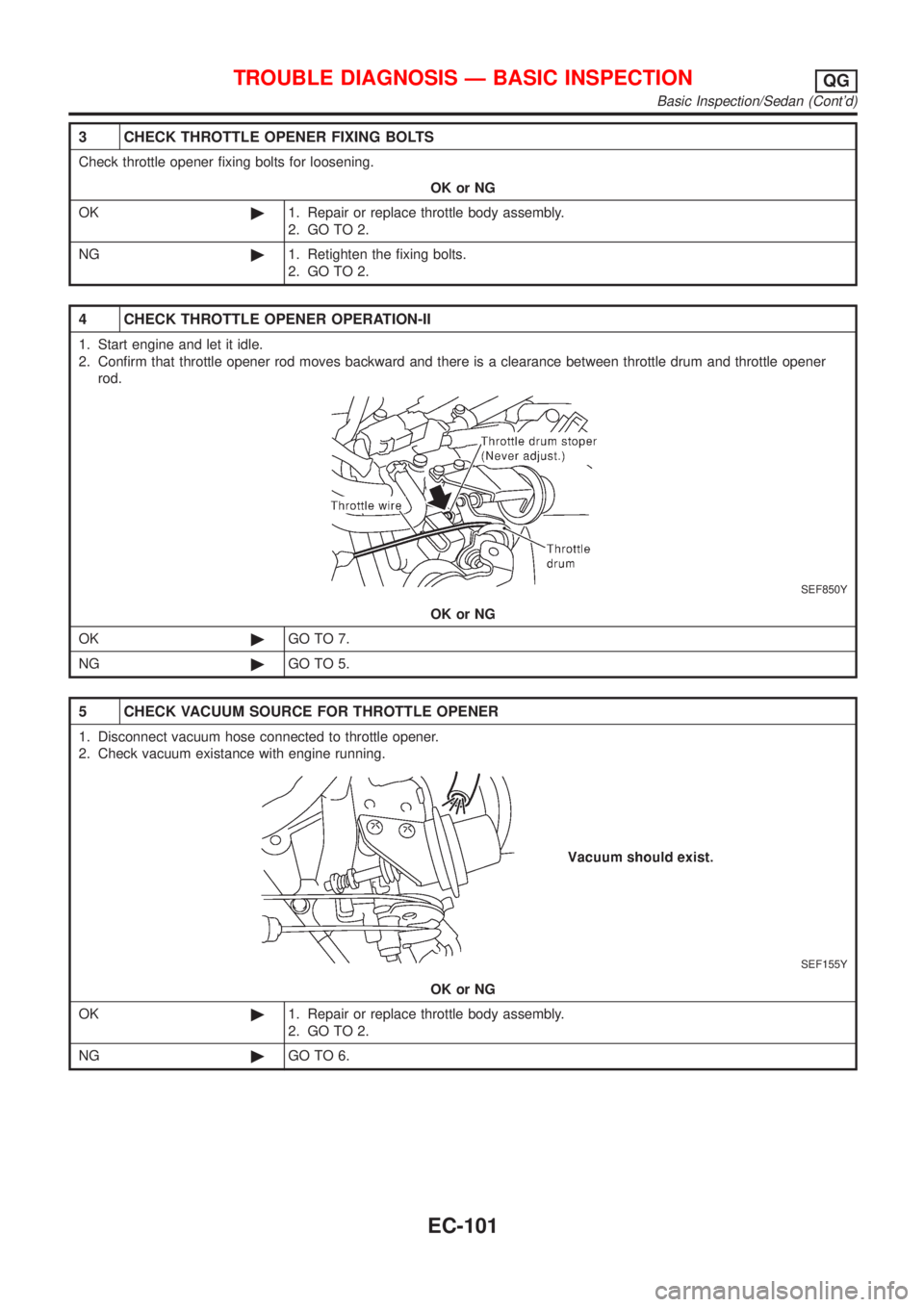 NISSAN ALMERA 2001 Service Manual 3 CHECK THROTTLE OPENER FIXING BOLTS
Check throttle opener fixing bolts for loosening.
OK or NG
OK©1. Repair or replace throttle body assembly.
2. GO TO 2.
NG©1. Retighten the fixing bolts.
2. GO TO NISSAN ALMERA 2001 Service Manual 3 CHECK THROTTLE OPENER FIXING BOLTS
Check throttle opener fixing bolts for loosening.
OK or NG
OK©1. Repair or replace throttle body assembly.
2. GO TO 2.
NG©1. Retighten the fixing bolts.
2. GO TO