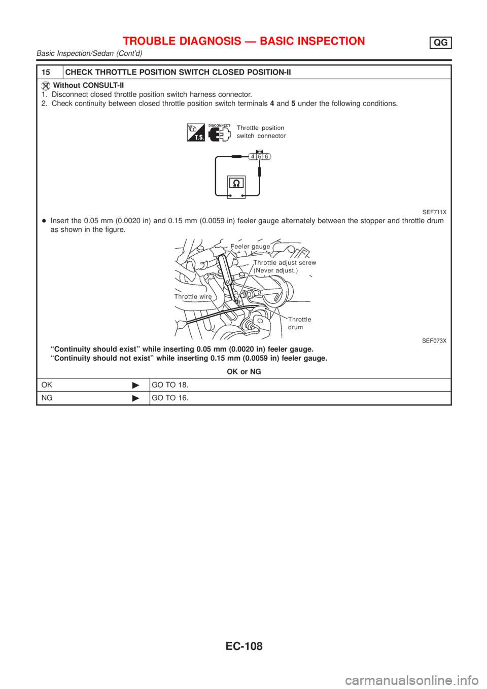 NISSAN ALMERA 2001 Service Manual 15 CHECK THROTTLE POSITION SWITCH CLOSED POSITION-II
Without CONSULT-II
1. Disconnect closed throttle position switch harness connector.
2. Check continuity between closed throttle position switch ter NISSAN ALMERA 2001 Service Manual 15 CHECK THROTTLE POSITION SWITCH CLOSED POSITION-II
Without CONSULT-II
1. Disconnect closed throttle position switch harness connector.
2. Check continuity between closed throttle position switch ter
