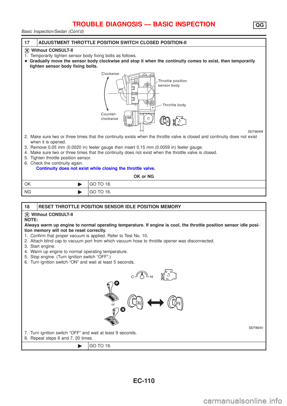 NISSAN ALMERA 2001 Service Manual 17 ADJUSTMENT THROTTLE POSITION SWITCH CLOSED POSITION-II
Without CONSULT-II
1. Temporarily tighten sensor body fixing bolts as follows.
+Gradually move the sensor body clockwise and stop it when the NISSAN ALMERA 2001 Service Manual 17 ADJUSTMENT THROTTLE POSITION SWITCH CLOSED POSITION-II
Without CONSULT-II
1. Temporarily tighten sensor body fixing bolts as follows.
+Gradually move the sensor body clockwise and stop it when the