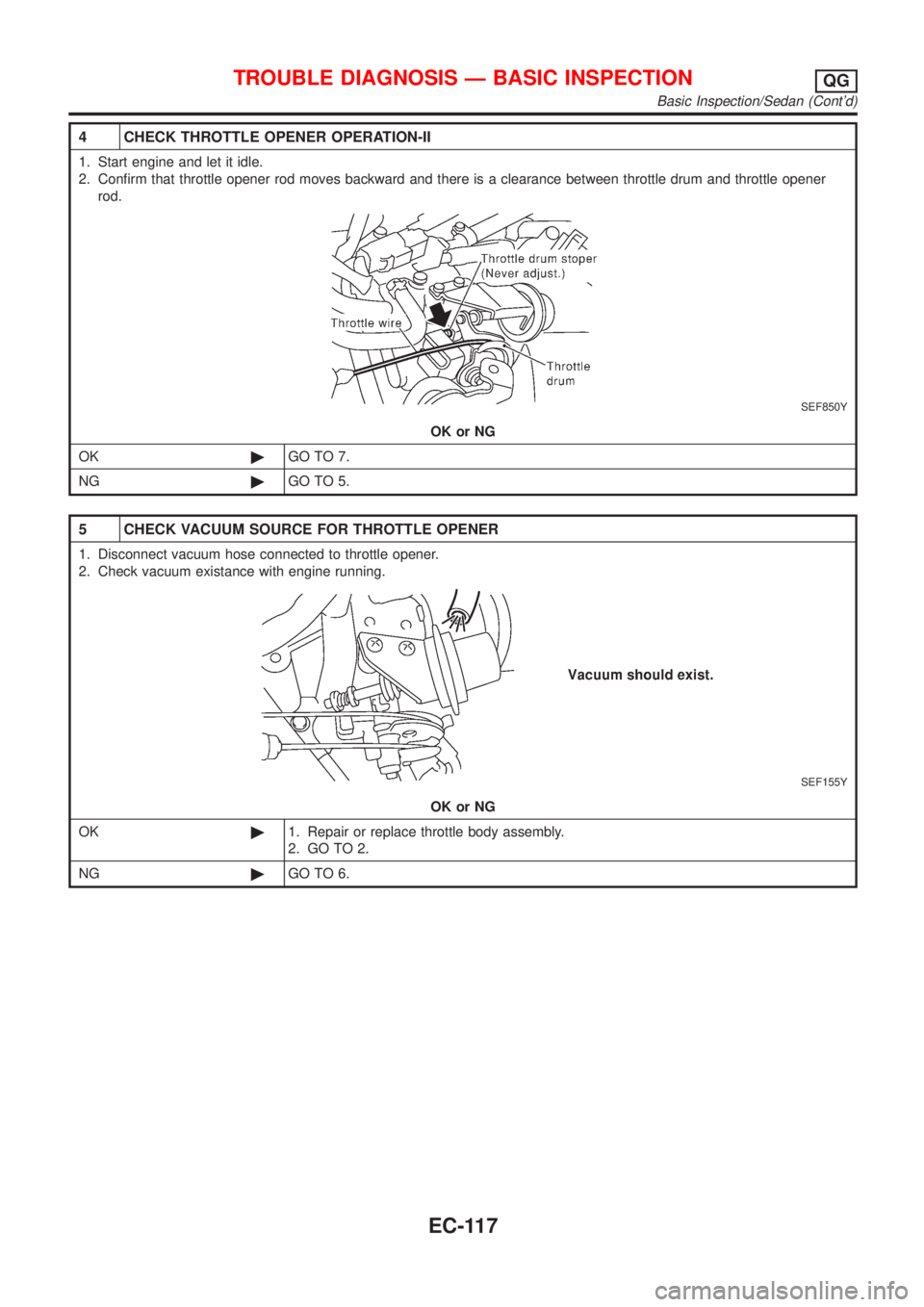 NISSAN ALMERA 2001 Service Manual 4 CHECK THROTTLE OPENER OPERATION-II
1. Start engine and let it idle.
2. Confirm that throttle opener rod moves backward and there is a clearance between throttle drum and throttle opener
rod.
SEF850Y NISSAN ALMERA 2001 Service Manual 4 CHECK THROTTLE OPENER OPERATION-II
1. Start engine and let it idle.
2. Confirm that throttle opener rod moves backward and there is a clearance between throttle drum and throttle opener
rod.
SEF850Y
