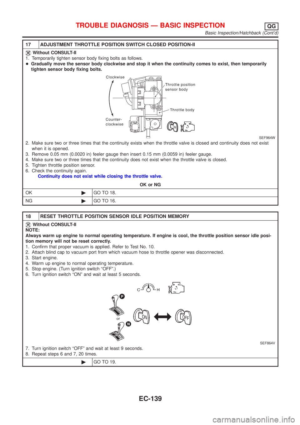 NISSAN ALMERA 2001 Service Manual 17 ADJUSTMENT THROTTLE POSITION SWITCH CLOSED POSITION-II
Without CONSULT-II
1. Temporarily tighten sensor body fixing bolts as follows.
+Gradually move the sensor body clockwise and stop it when the NISSAN ALMERA 2001 Service Manual 17 ADJUSTMENT THROTTLE POSITION SWITCH CLOSED POSITION-II
Without CONSULT-II
1. Temporarily tighten sensor body fixing bolts as follows.
+Gradually move the sensor body clockwise and stop it when the
