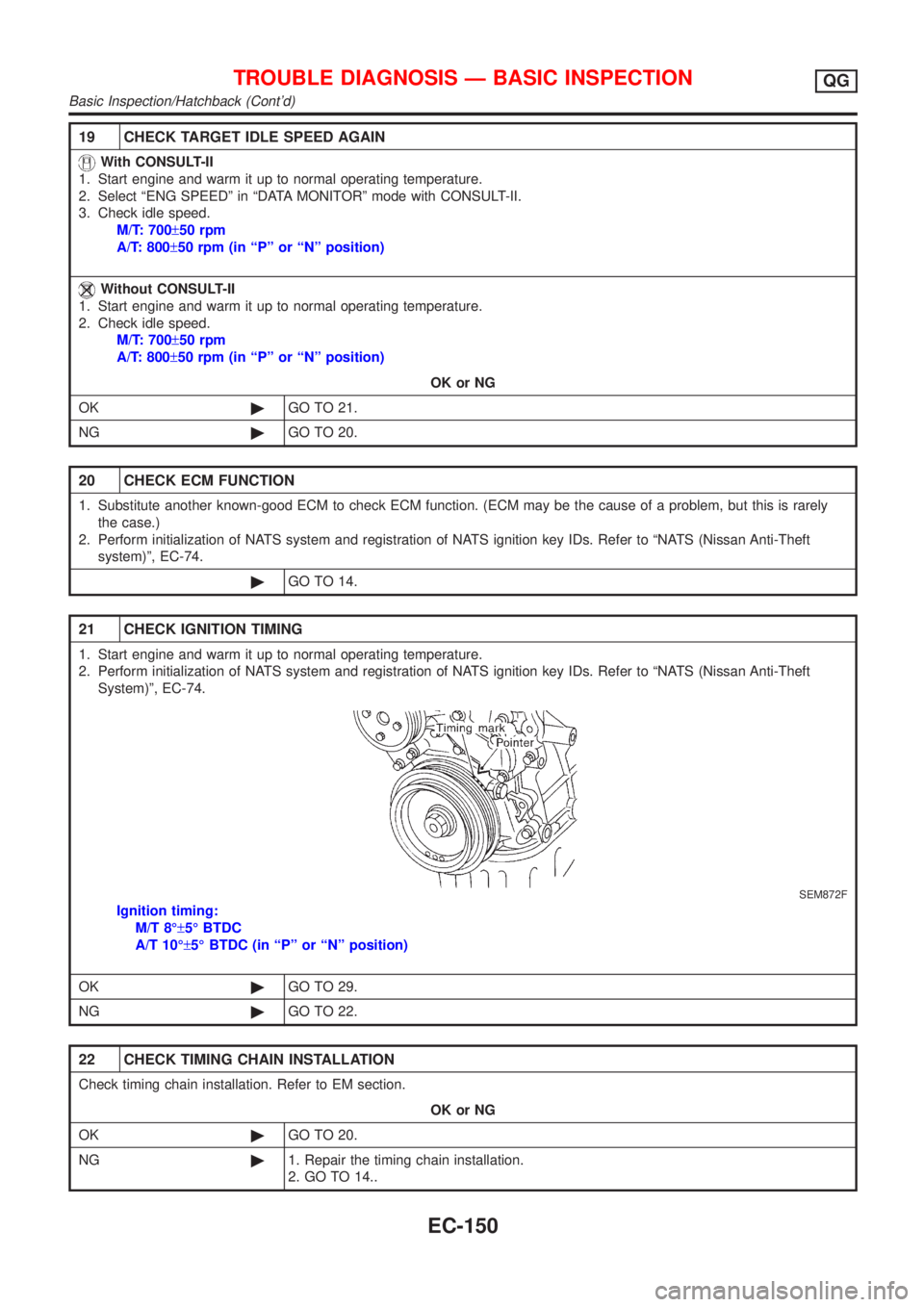 NISSAN ALMERA 2001 Service Manual 19 CHECK TARGET IDLE SPEED AGAIN
With CONSULT-II
1. Start engine and warm it up to normal operating temperature.
2. Select ªENG SPEEDº in ªDATA MONITORº mode with CONSULT-II.
3. Check idle speed.
NISSAN ALMERA 2001 Service Manual 19 CHECK TARGET IDLE SPEED AGAIN
With CONSULT-II
1. Start engine and warm it up to normal operating temperature.
2. Select ªENG SPEEDº in ªDATA MONITORº mode with CONSULT-II.
3. Check idle speed.
