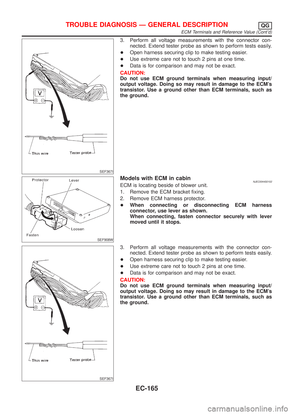 NISSAN ALMERA 2001 Service Manual SEF367I
3. Perform all voltage measurements with the connector con-
nected. Extend tester probe as shown to perform tests easily.
+Open harness securing clip to make testing easier.
+Use extreme care NISSAN ALMERA 2001 Service Manual SEF367I
3. Perform all voltage measurements with the connector con-
nected. Extend tester probe as shown to perform tests easily.
+Open harness securing clip to make testing easier.
+Use extreme care
