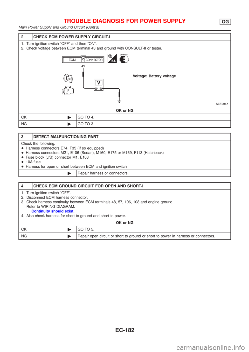 NISSAN ALMERA 2001  Service Manual 2 CHECK ECM POWER SUPPLY CIRCUIT-I
1. Turn ignition switch ªOFFº and then ªONº.
2. Check voltage between ECM terminal 43 and ground with CONSULT-II or tester.
SEF291X
OK or NG
OK©GO TO 4.
NG©GO 