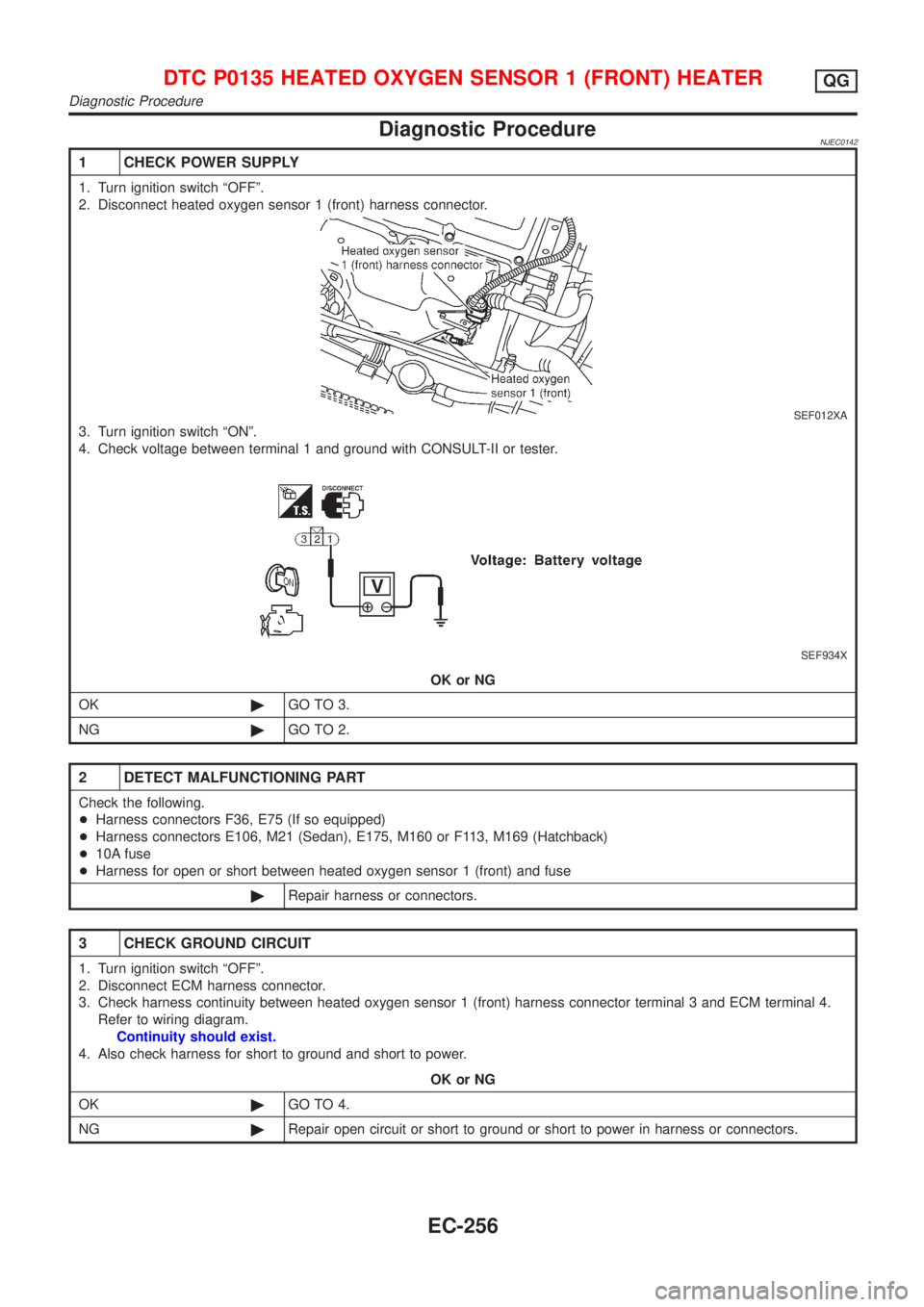 NISSAN ALMERA 2001 Service Manual Diagnostic ProcedureNJEC0142
1 CHECK POWER SUPPLY
1. Turn ignition switch ªOFFº.
2. Disconnect heated oxygen sensor 1 (front) harness connector.
SEF012XA
3. Turn ignition switch ªONº.
4. Check vol NISSAN ALMERA 2001 Service Manual Diagnostic ProcedureNJEC0142
1 CHECK POWER SUPPLY
1. Turn ignition switch ªOFFº.
2. Disconnect heated oxygen sensor 1 (front) harness connector.
SEF012XA
3. Turn ignition switch ªONº.
4. Check vol