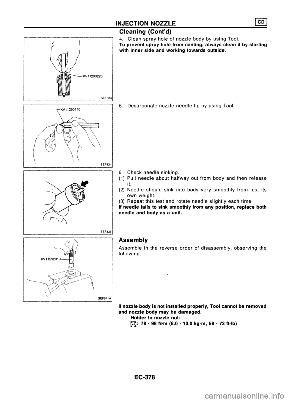 NISSAN ALMERA N15 1995 Service Manual KV11290220SEF833
SEF834
SEF835 INJECTION
NOZZLE ~
Cleaning (Coni'd)
4. Clean sprayholeofnozzle bodybyusing Tool.
To prevent sprayholefrom canting, alwayscleanitby starting
with inner sideandwork NISSAN ALMERA N15 1995 Service Manual KV11290220SEF833
SEF834
SEF835 INJECTION
NOZZLE ~
Cleaning (Coni'd)
4. Clean sprayholeofnozzle bodybyusing Tool.
To prevent sprayholefrom canting, alwayscleanitby starting
with inner sideandwork