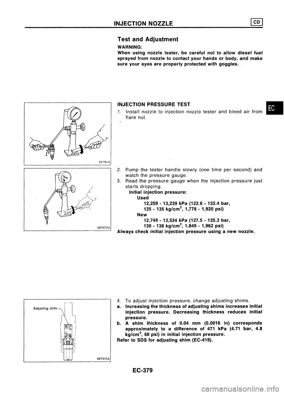 NISSAN ALMERA N15 1995 Service Manual EF791AINJECTION
NOZZLE
Test andAdjustment
WARNING:
When usingnozzle tester,becareful nottoallow diesel fuel
sprayed fromnozzle tocontact yourhands orbody, andmake
sure your eyes areproperly protected NISSAN ALMERA N15 1995 Service Manual EF791AINJECTION
NOZZLE
Test andAdjustment
WARNING:
When usingnozzle tester,becareful nottoallow diesel fuel
sprayed fromnozzle tocontact yourhands orbody, andmake
sure your eyes areproperly protected