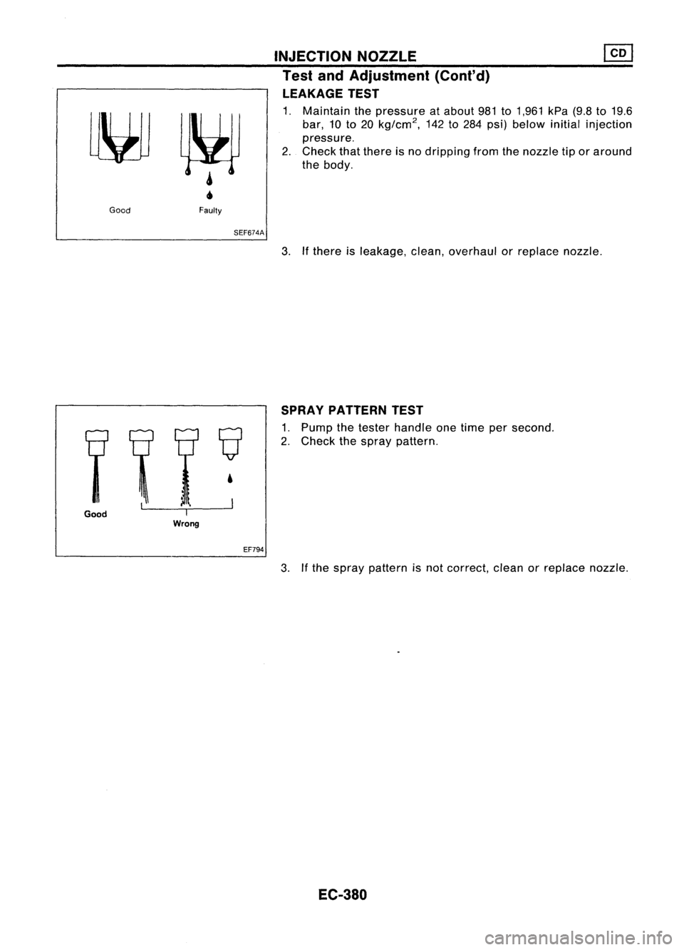 NISSAN ALMERA N15 1995 Service Manual INJECTIONNOZZLE ~
Test andAdjustment (Cont'd)
LEAKAGE TEST
1. Maintain thepressure atabout 981to1,961 kPa(9.8to19.6
bar, 10to20 kg/cm
2,
142to284 psi) below initialinjection
pressure.
2. Check t NISSAN ALMERA N15 1995 Service Manual INJECTIONNOZZLE ~
Test andAdjustment (Cont'd)
LEAKAGE TEST
1. Maintain thepressure atabout 981to1,961 kPa(9.8to19.6
bar, 10to20 kg/cm
2,
142to284 psi) below initialinjection
pressure.
2. Check t