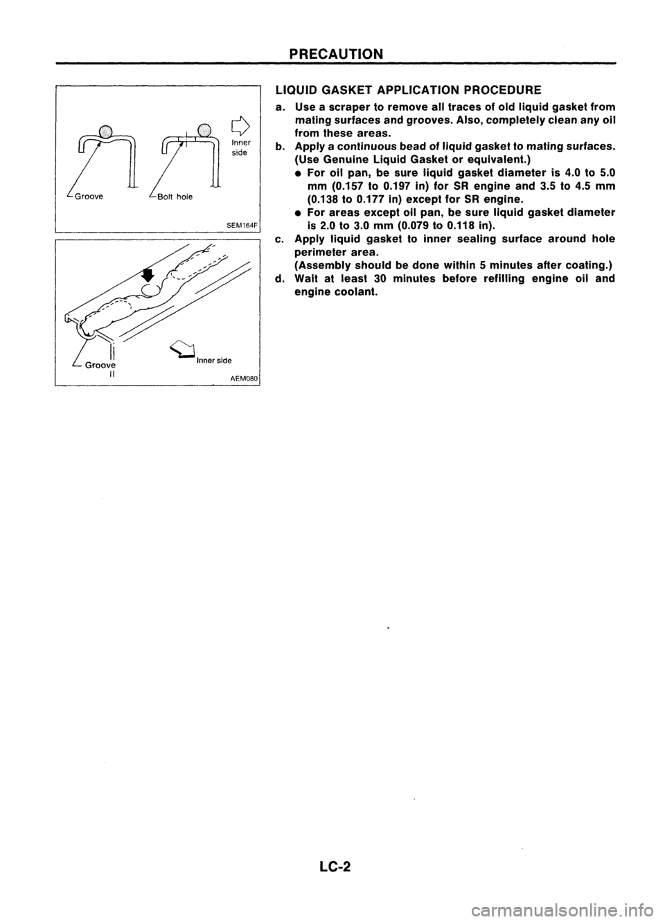 NISSAN ALMERA N15 1995 Service Manual Inner
side
SEM164F PRECAUTION
LIQUID GASKET APPLICATION PROCEDURE
a. Use ascraper toremove alltraces ofold liquid gasket from
mating surfaces andgrooves. Also,completely cleananyoil
from these areas. NISSAN ALMERA N15 1995 Service Manual Inner
side
SEM164F PRECAUTION
LIQUID GASKET APPLICATION PROCEDURE
a. Use ascraper toremove alltraces ofold liquid gasket from
mating surfaces andgrooves. Also,completely cleananyoil
from these areas.