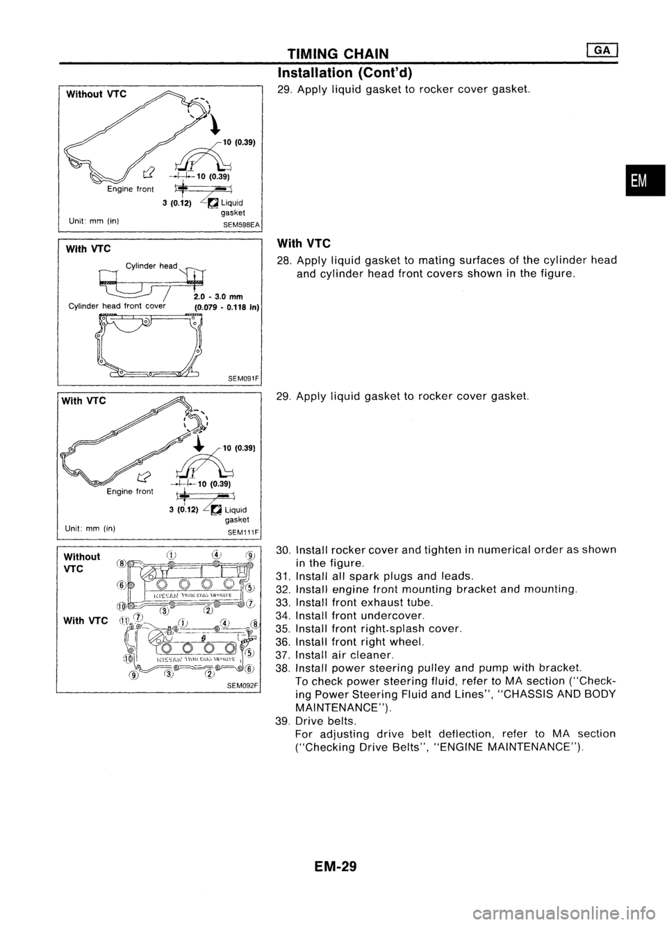 NISSAN ALMERA N15 1995 Service Manual WithoutVTC
Engine front
Unit: mm(in)
~(0.39)
~1-J--10 (0.39)
* -\
3 (0.12)
Z~
Liquid
gasket
SEM59BEA TIMING
CHAIN
Installation (Cont'd)
29. Apply liquidgasket torocker covergasket.
•
W NISSAN ALMERA N15 1995 Service Manual WithoutVTC
Engine front
Unit: mm(in)
~(0.39)
~1-J--10 (0.39)
* -\
3 (0.12)
Z~
Liquid
gasket
SEM59BEA TIMING
CHAIN
Installation (Cont'd)
29. Apply liquidgasket torocker covergasket.
•
W
