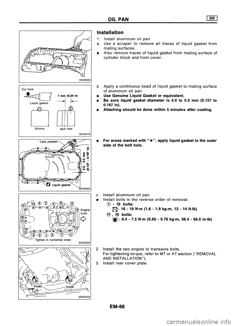NISSAN ALMERA N15 1995  Service Manual SEM050D

Cut here.

~ 7mm (0.28 In)

liquid gasket 
---j.~

oruu 
Groove Bolthole

SEM357E
SEM065D OIL
PAN
Installation 
1. Install aluminum oilpan.
a. Use ascraper toremove alltraces ofliquid gasket 