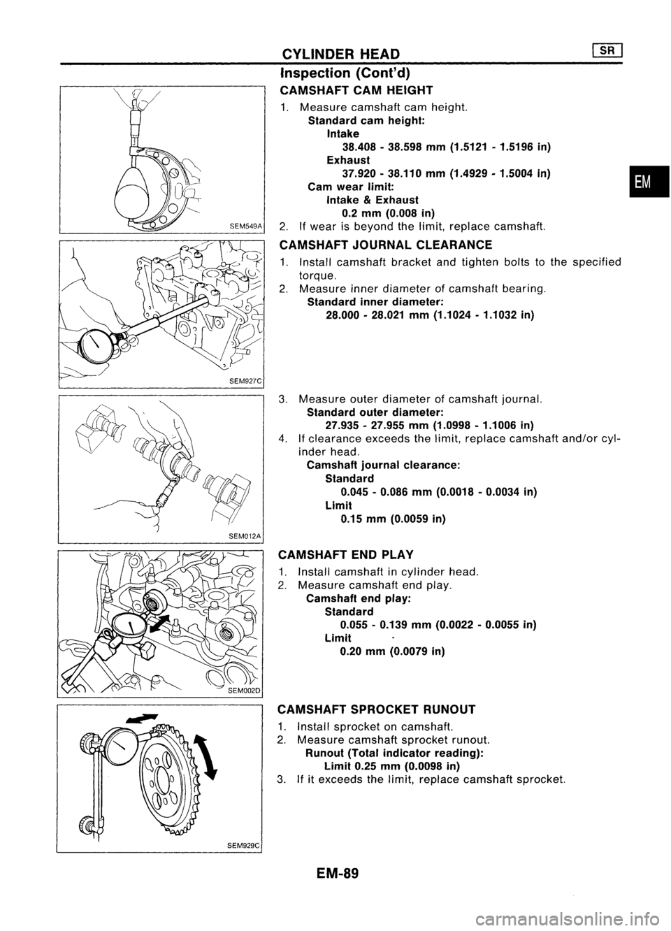 NISSAN ALMERA N15 1995  Service Manual SEM929CCYLINDER
HEAD ~
Inspection (Cont'd)
CAMSHAFT CAMHEIGHT

1. Measure camshaft camheight.

Standard camheight:
Intake 38.408 -38.598 mm(1.5121 .1.5196 in)
Exhaust 37.920 •38.110 mm(1.4929. 1