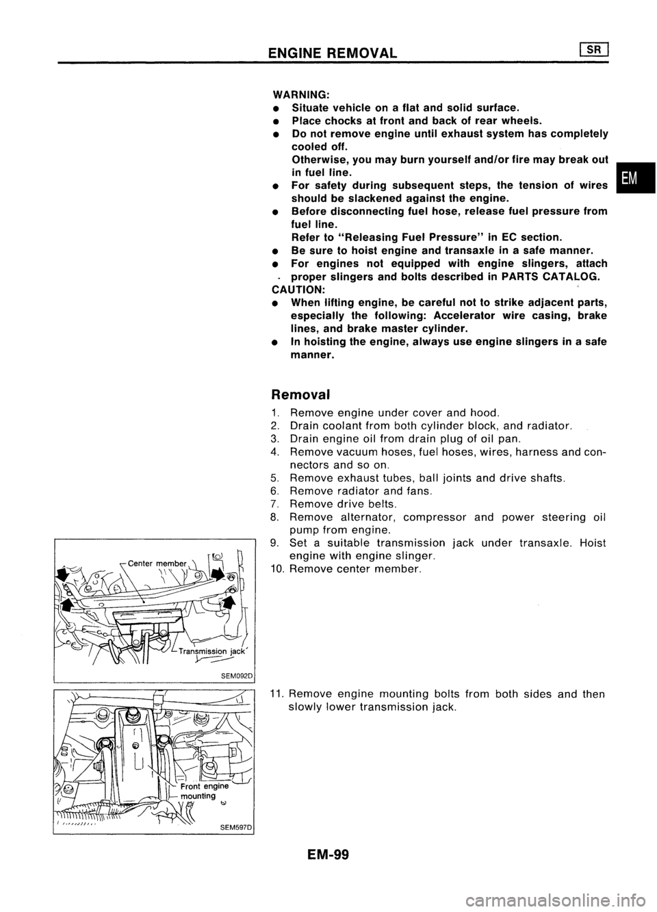 NISSAN ALMERA N15 1995 Service Manual SEM092DENGINE
REMOVAL
WARNING:
• Situate vehicle onaflat and solid surface.
• Place chocks atfront andback ofrear wheels.
• Donot remove engineuntilexhaust systemhascompletely
cooled off.
Otherw NISSAN ALMERA N15 1995 Service Manual SEM092DENGINE
REMOVAL
WARNING:
• Situate vehicle onaflat and solid surface.
• Place chocks atfront andback ofrear wheels.
• Donot remove engineuntilexhaust systemhascompletely
cooled off.
Otherw