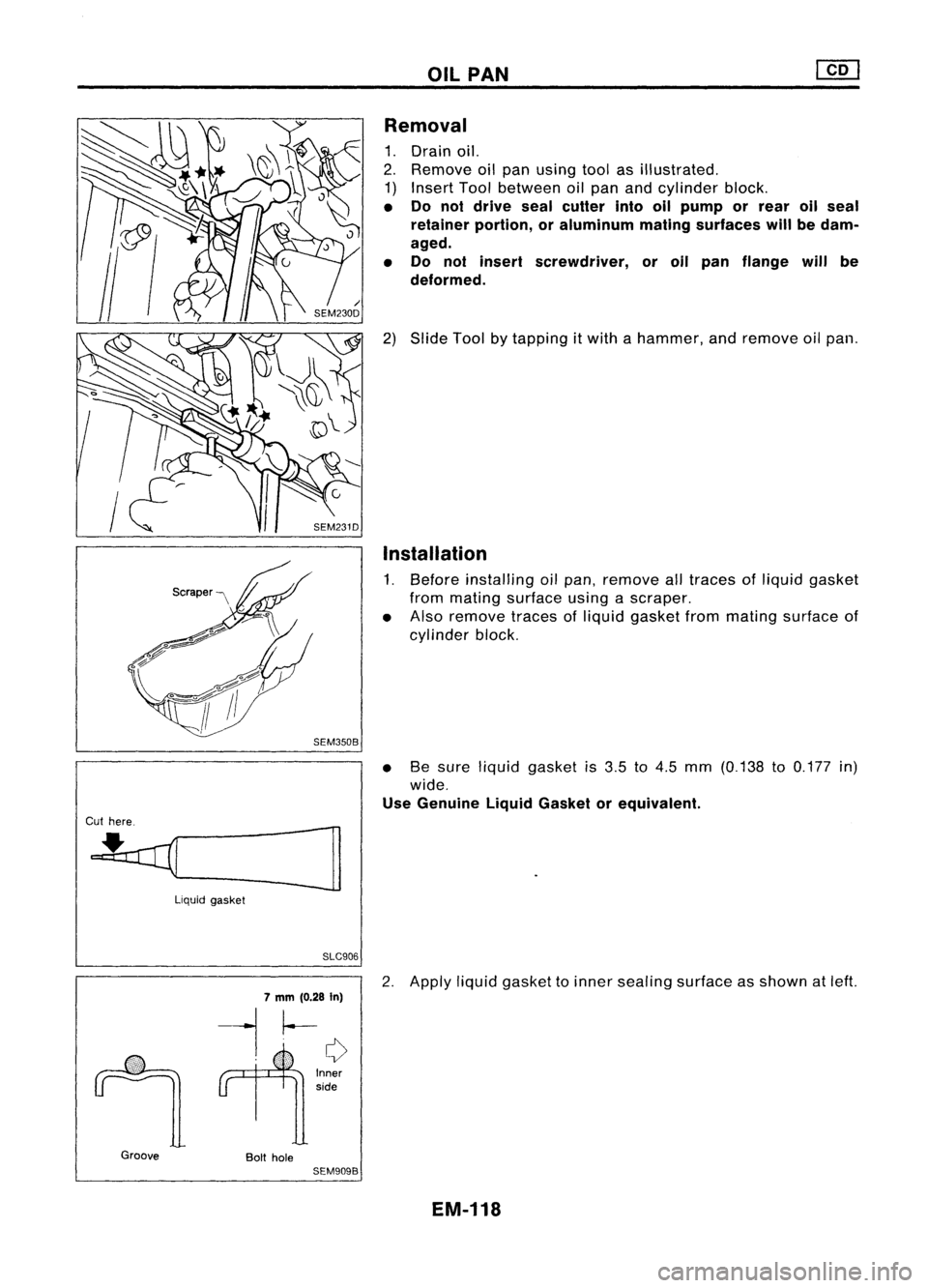 NISSAN ALMERA N15 1995  Service Manual OILPAN
Scraper '""'\
SEM3508Removal

1. Drain oil.
2. Remove oilpan using toolasillustrated.
1) Insert Toolbetween oilpan andcylinder block.

• Do not drive sealcutter intooilpump or