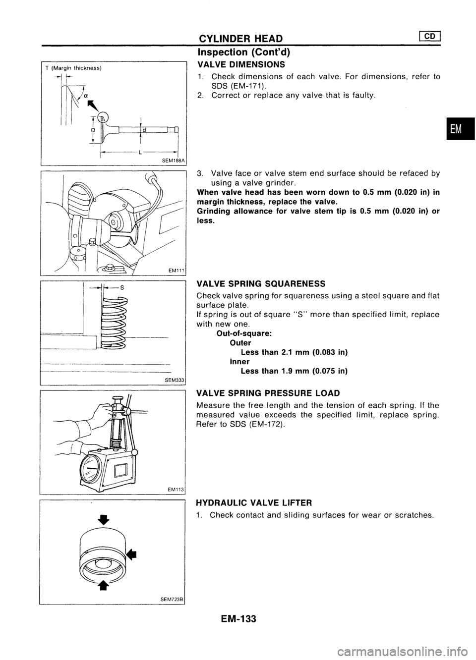 NISSAN ALMERA N15 1995  Service Manual 
T(Margin thickness)

II 
~a 
.
,

I 
T(Th)

D

L 
CYLINDER
HEAD @Q]
Inspection (Cont'd)
VALVE DIMENSIONS

1. Check dimensions ofeach valve. Fordimensions, referto
SDS (EM-171).
2. Correct orrepla