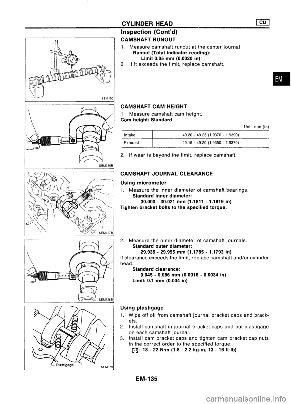 NISSAN ALMERA N15 1995 Service Manual CAMSHAFTCAMHEIGHT
1. Measure camshaft camheight.
Cam height: Standard
Using micrometer
1. Measure theinner diameter ofcamshaft bearings.
Standard innerdiameter:
30.000 -30.021 mm(1.1811 -1.1819 in NISSAN ALMERA N15 1995 Service Manual CAMSHAFTCAMHEIGHT
1. Measure camshaft camheight.
Cam height: Standard
Using micrometer
1. Measure theinner diameter ofcamshaft bearings.
Standard innerdiameter:
30.000 -30.021 mm(1.1811 -1.1819 in