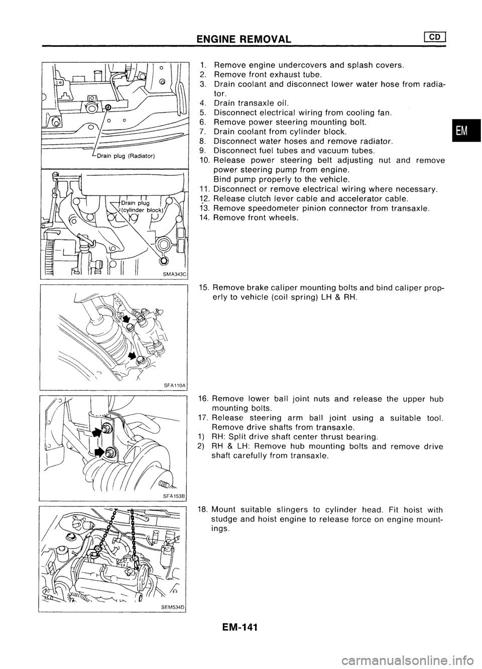 NISSAN ALMERA N15 1995 Service Manual Drainplug(Radiator)
SFA110A
SFA 1538
SEM534D ENGINE
REMOVAL
1. Remove engineundercovers andsplash covers.
2. Remove frontexhaust tube.
3. Drain coolant anddisconnect lowerwater hosefromradia-
tor.
4. NISSAN ALMERA N15 1995 Service Manual Drainplug(Radiator)
SFA110A
SFA 1538
SEM534D ENGINE
REMOVAL
1. Remove engineundercovers andsplash covers.
2. Remove frontexhaust tube.
3. Drain coolant anddisconnect lowerwater hosefromradia-
tor.
4.