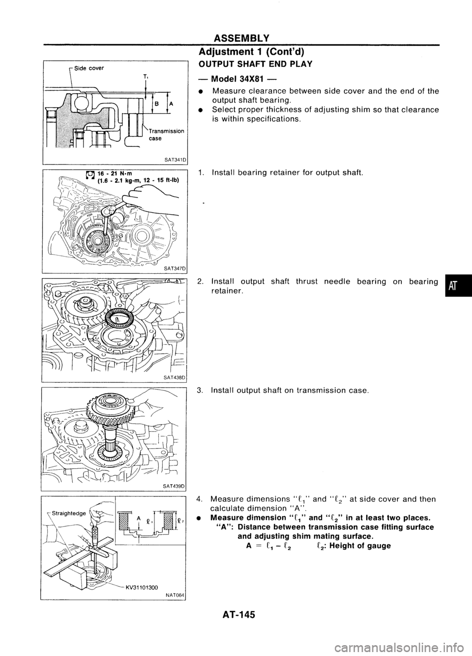 NISSAN ALMERA N15 1995 Service Manual SAT341D
SAT438D
SAT439D
KV31101300 NAT064 ASSEMBLY
Adjustment 1(Cont'd)
OUTPUT SHAFTENDPLAY
- Model 34X81-
• Measure clearance betweensidecover andtheend ofthe
output shaftbearing.
• Select p NISSAN ALMERA N15 1995 Service Manual SAT341D
SAT438D
SAT439D
KV31101300 NAT064 ASSEMBLY
Adjustment 1(Cont'd)
OUTPUT SHAFTENDPLAY
- Model 34X81-
• Measure clearance betweensidecover andtheend ofthe
output shaftbearing.
• Select p