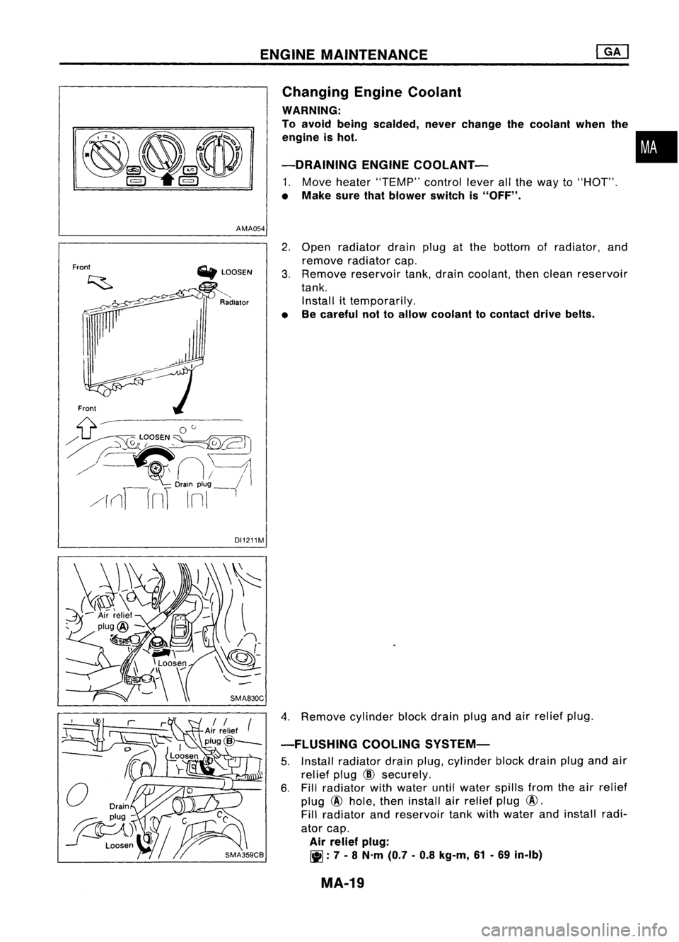 NISSAN ALMERA N15 1995 Service Manual ENGINEMAINTENANCE
AMA054 Changing
EngineCoolant
WARNING:
To avoid being scalded, neverchange thecoolant whenthe
engine ishot.
-DRAINING ENGINECOOlANT-
1. Move heater "TEMP" controlleverallth NISSAN ALMERA N15 1995 Service Manual ENGINEMAINTENANCE
AMA054 Changing
EngineCoolant
WARNING:
To avoid being scalded, neverchange thecoolant whenthe
engine ishot.
-DRAINING ENGINECOOlANT-
1. Move heater "TEMP" controlleverallth