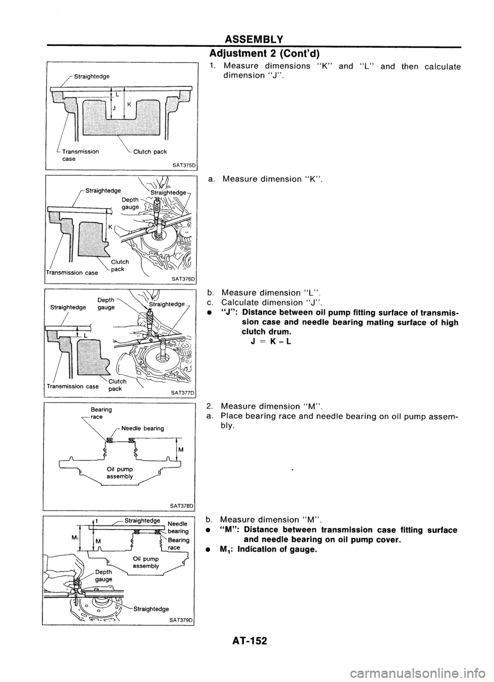NISSAN ALMERA N15 1995  Service Manual Transmissioncase SAT375DASSEMBLY
Adjustment 2(Cont'd)

1. Measure dimensions "K"and"L"and then calculate
dimension 
"J".

Transmission case
Depth
gauge
/Needle bearing SAT3