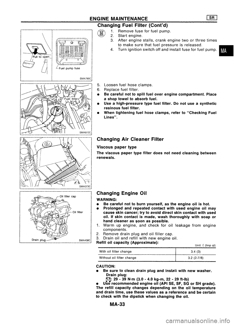 NISSAN ALMERA N15 1995 Service Manual ENGINEMAINTENANCE ~
Changing FuelFilter (Cont'd)
~ 1.Remove fuseforfuel pump.
~ 2.Start engine.
3. After engine stalls,crankengine twoorthree times
to make surethatfuel pressure isreleased. •
4 NISSAN ALMERA N15 1995 Service Manual ENGINEMAINTENANCE ~
Changing FuelFilter (Cont'd)
~ 1.Remove fuseforfuel pump.
~ 2.Start engine.
3. After engine stalls,crankengine twoorthree times
to make surethatfuel pressure isreleased. •
4