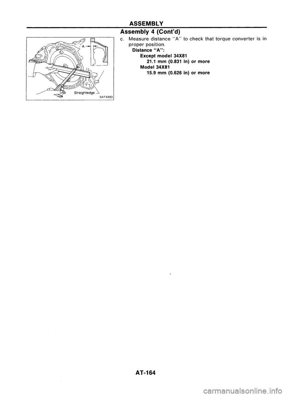 NISSAN ALMERA N15 1995 Service Manual ASSEMBLY
Assembly 4(Cont'd)
c. Measure distance"A"tocheck thattorque converter isin
proper position.
Distance
"A":
Except model34X81
21.1 mm(O.831 in)ormore
Model 34X81
15.9 NISSAN ALMERA N15 1995 Service Manual ASSEMBLY
Assembly 4(Cont'd)
c. Measure distance"A"tocheck thattorque converter isin
proper position.
Distance
"A":
Except model34X81
21.1 mm(O.831 in)ormore
Model 34X81
15.9