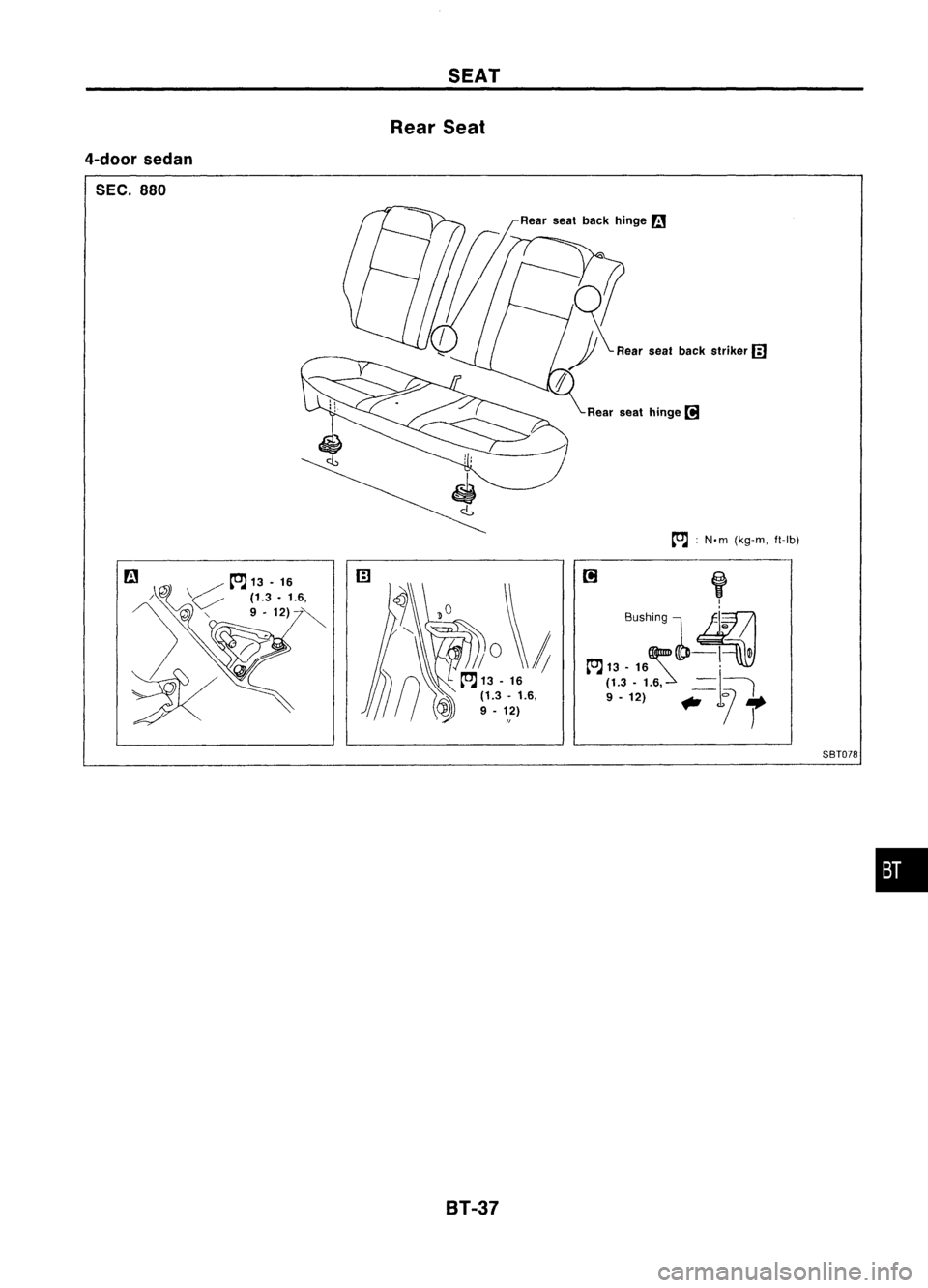 NISSAN ALMERA N15 1995  Service Manual 4-doorsedan

SEC. 880 
SEAT
Rear Seat
8T-37 
Rear
seathinge 
[!J

~ :N.m (kg-m, ft-Ib)

if 
I

Bushing 
l~';'

~«tD-1 
Ol

~ 13-16 '
(1.3 -1.6, 
-=\----,

9 -12) ..
<J>/
t

SBT078

• 