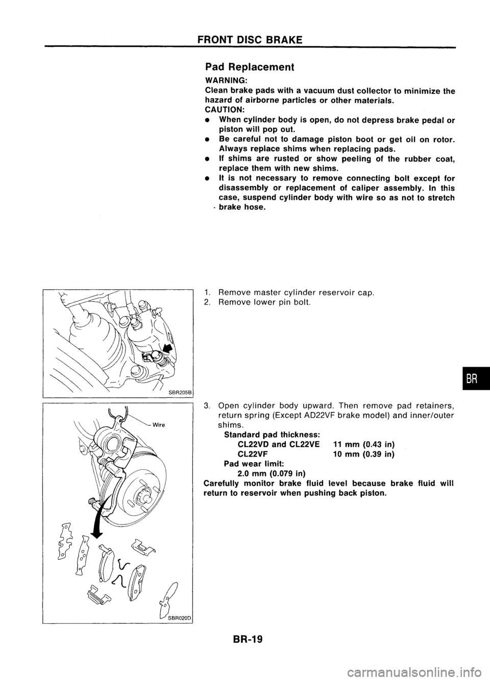 NISSAN ALMERA N15 1995  Service Manual 
~0
tJ

L:{SR020D 
FRONT
DISCBRAKE
Pad Replacement

WARNING:
Clean brakepadswithavacuum dustcollector tominimize the
hazard ofairborne particles orother materials.
CAUTION:
• When cylinder bodyisope