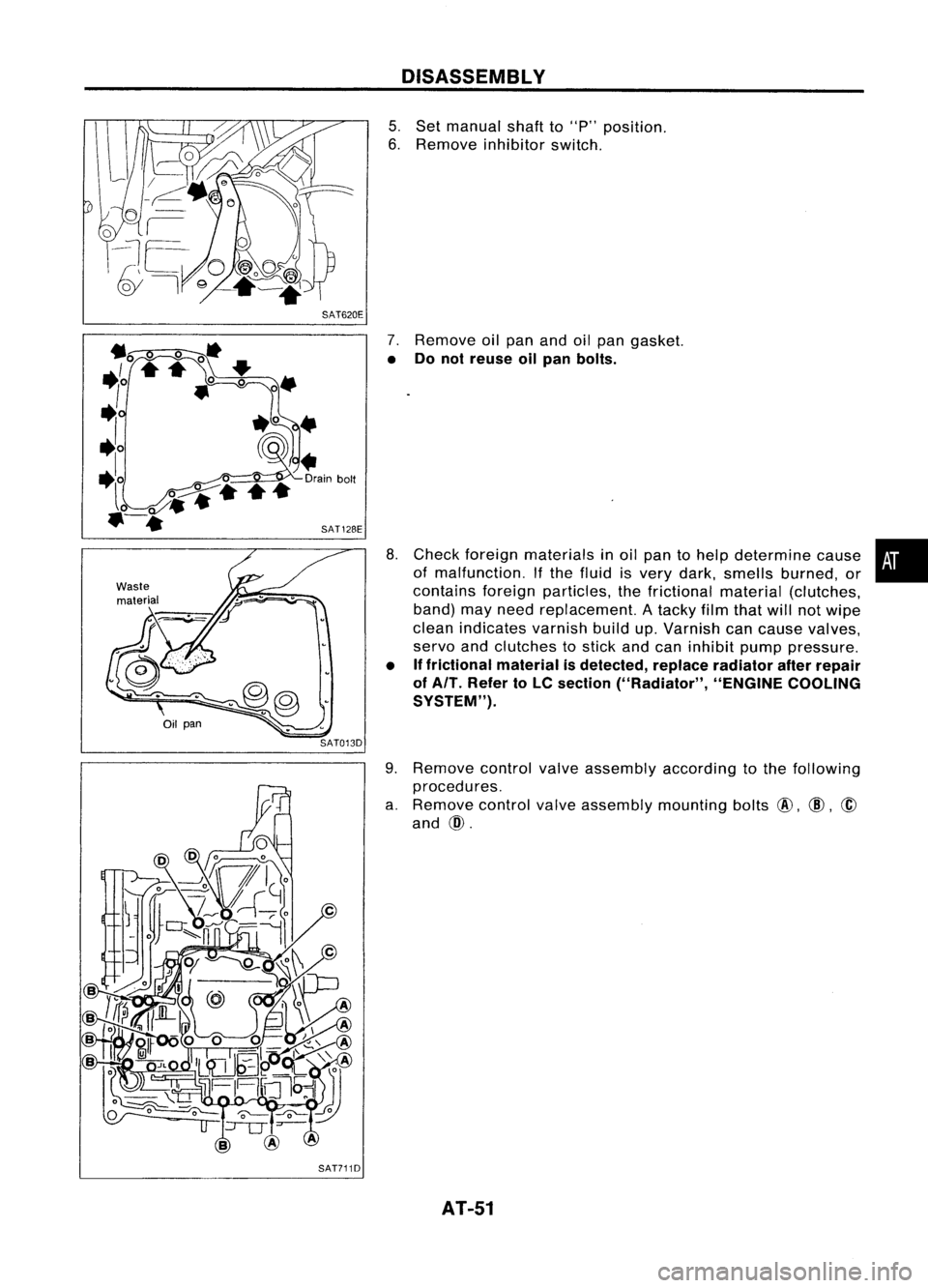 NISSAN ALMERA N15 1995 Workshop Manual SAT620EDISASSEMBL
Y

5. Set manual shaftto"P" position.
6. Remove inhibitorswitch.

Waste material

Oil
pan
SAT013D
7.
Remove oilpan andoilpan gasket.

• Donot reuse oilpan bolts.

8. Check 