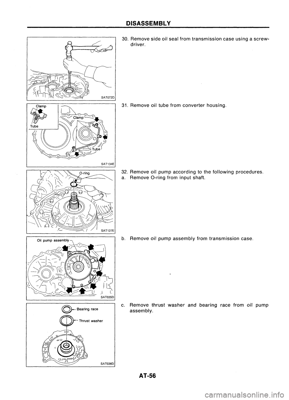 NISSAN ALMERA N15 1995 Workshop Manual SAT134EDISASSEMBL
Y

30. Remove sideoilseal from transmission caseusing ascrew-
driver.
31. Remove oiltube from converter housing.
32. Remove oilpump according tothe following procedures.
a. Remove O-