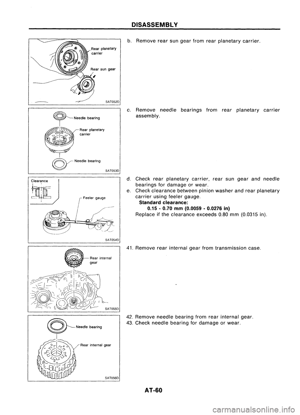 NISSAN ALMERA N15 1995 Workshop Manual DISASSEMBLY

b. Remove rearsungear from rearplanetary carrier.
c. Remove needlebearings fromrearplanetary carrier
assembly.

Clearance

tarn: 
~
Needlebearing
SAT053D
SAT054D 
d.
Check rearplanetary c