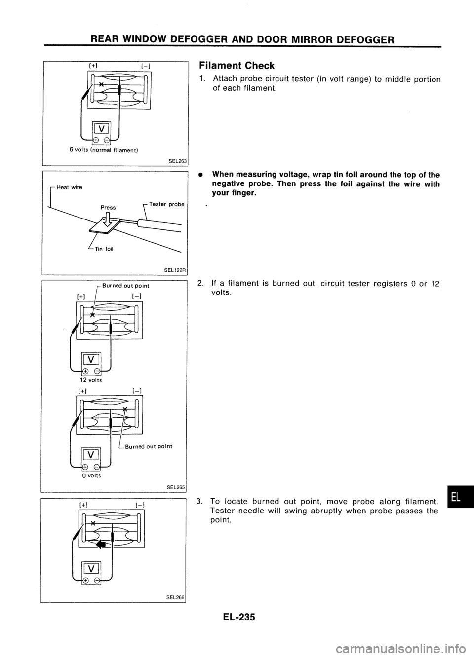 NISSAN ALMERA N15 1995 Service Manual REARWINDOW DEFOGGER ANDDOOR MIRROR DEFOGGER
[+1
6 volts (normal filament)
[-1
SEL263 Filament
Check
1. Attach probecircuit tester(involt range) tomiddle portion
of each filament.
SEL 122R
Burne NISSAN ALMERA N15 1995 Service Manual REARWINDOW DEFOGGER ANDDOOR MIRROR DEFOGGER
[+1
6 volts (normal filament)
[-1
SEL263 Filament
Check
1. Attach probecircuit tester(involt range) tomiddle portion
of each filament.
SEL 122R
Burne